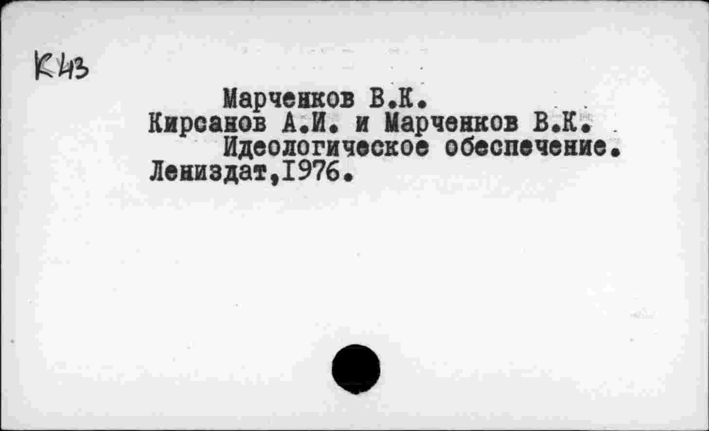 ﻿Марченков В.К.
Кирсанов А.И. и Марченков В.К.
Идеологическое обеспечение» Лениздат,1976.